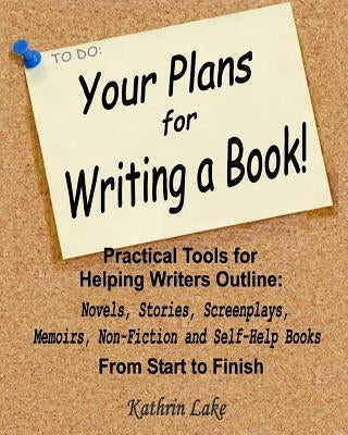 Your Plans for Writing a Book!: Practical Tools for Helping Writers Outline: Novels, Stories, Screenplays, Memoirs, Non-Fiction and Self-Help Books by Lake, Kathrin