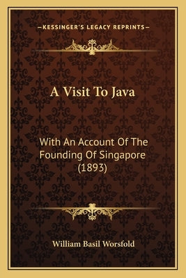A Visit To Java: With An Account Of The Founding Of Singapore (1893) by Worsfold, William Basil