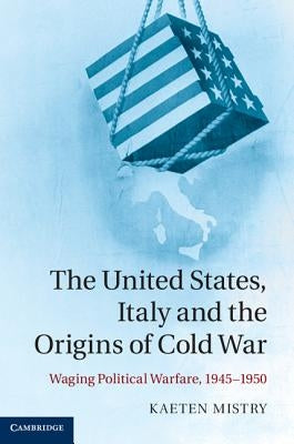 The United States, Italy and the Origins of Cold War by Mistry, Kaeten