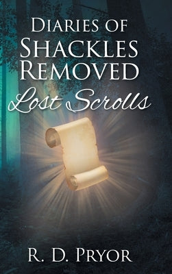 Diaries of Shackles Removed: Lost Scrolls by Pryor, R. D.