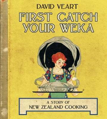 First Catch Your Weka: The Story of New Zealand Cooking by Veart, David