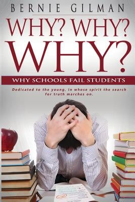 Why? Why? Why? Why Schools Fail Students by Gilman, Bernie