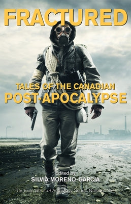 Fractured: Tales of the Canadian Post-Apocalypse; The Exile Book of Anthology Series, Number Nine by Moreno-Garcia, Silvia