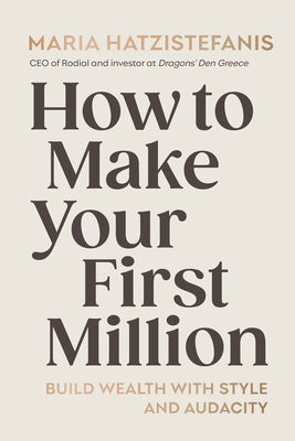 How to Make Your First Million: Build Wealth with Style and Audacity by Hatzistefanis, Maria