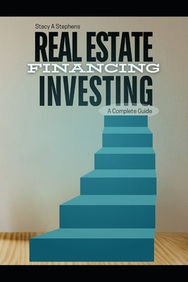 Real Estate Investing Financing: A Complete Guide: Unlocking Real Estate Investment Financing: Essential Insights and Strategies for Savvy Investors by Stephens, Stacy Ann