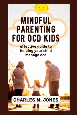Mindful Parenting for OCD Kids: Effective Guide to Helping your Child Manage OCD by M. Jones, Charles