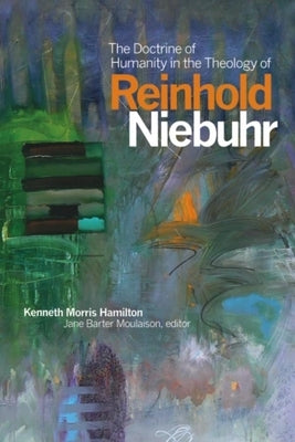 The Doctrine of Humanity in the Theology of Reinhold Niebuhr by Hamilton, Kenneth Morris
