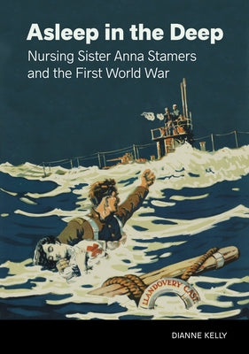 Asleep in the Deep: Nursing Sister Anna Stamers and the First World War by Kelly, Dianne
