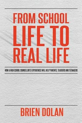 From School Life to Real Life: How a high school counselor's experiences will help parents, teachers and teenagers. by Dolan, Brien