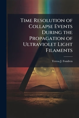 Time Resolution of Collapse Events During the Propagation of Ultraviolet Light Filaments by Fondren, Teresa J.