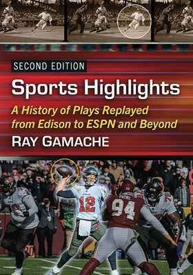 Sports Highlights: A History of Plays Replayed from Edison to ESPN and Beyond, 2D Ed. by Gamache, Ray