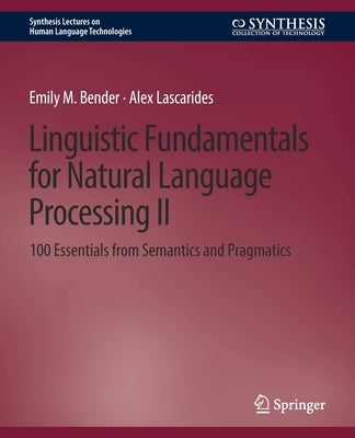 Linguistic Fundamentals for Natural Language Processing II: 100 Essentials from Semantics and Pragmatics by Bender, Emily M.