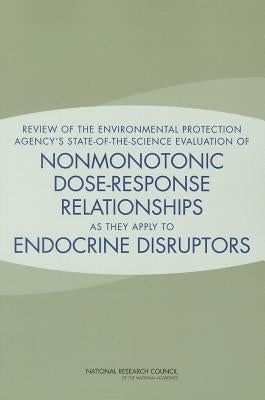 Review of the Environmental Protection Agency's State-Of-The-Science Evaluation of Nonmonotonic Dose-Response Relationships as They Apply to Endocrine by National Research Council
