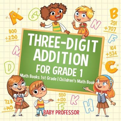 Three-Digit Addition for Grade 1: Math Books 1st Grade Children's Math Book by Baby Professor