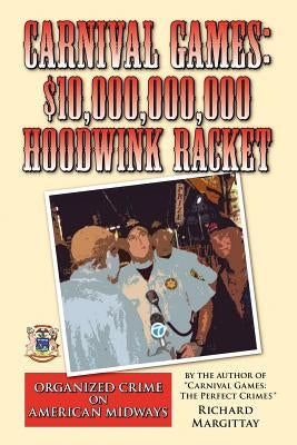 Carnival Games: $10,000,000,000 Hoodwink Racket: Organized Crime on the American Midway by Margittay, Richard