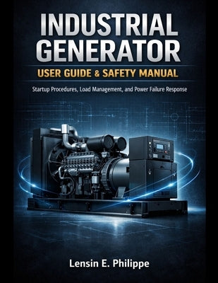Industrial Generator User Guide & Safety Manual: Startup Procedures, Load Management, and Power Failure Response by Philippe, Lensin E.