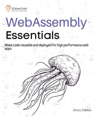 WebAssembly Essentials: Make code reusable and deployed for high performance web apps by Callahan, Emrys