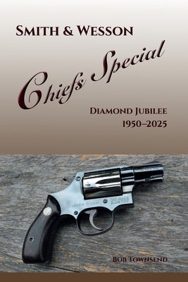Smith & Wesson Chiefs Special: Diamond Jubilee, 1950-2025 by Townsend, Bob