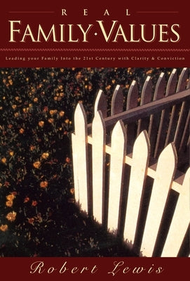 Real Family Values: Leading Your Family Into the 21st Century with Clarity and Conviction by Lewis, Robert