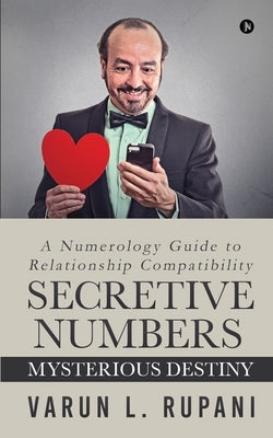 Secretive Numbers, Mysterious Destiny: A Numerology Guide to Relationship Compatibility by Varun L Rupani
