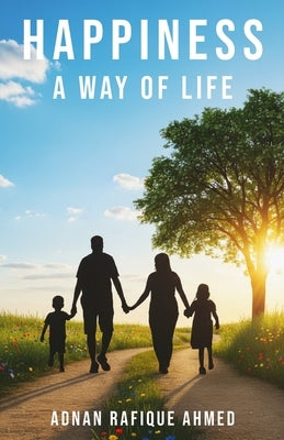 Happiness: A Way of Life by Ahmed, Adnan Rafique