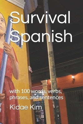 Survival Spanish: with 100 words, verbs, phrases, and sentences by Kim, Kidae