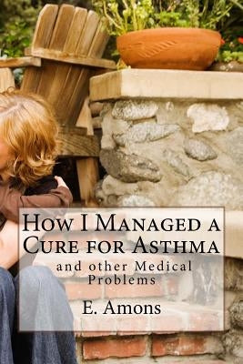 How I Managed a Cure for Asthma and other Medical Problems by Amons, E. S.
