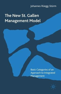 The New St. Gallen Management Model: Basic Categories of an Approach to Integrated Management by Rüegg-Stürm, Johannes