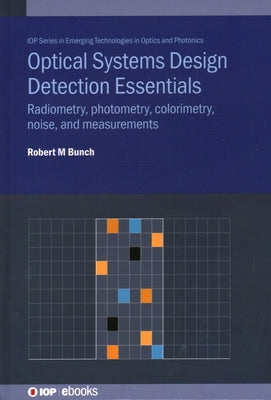 Optical Systems Design Detection Essentials: Radiometry, photometry, colorimetry, noise, and measurements by Bunch, Robert M.