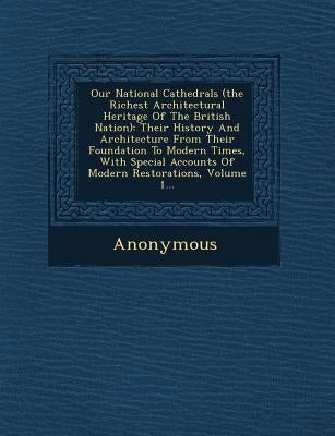 Our National Cathedrals (the Richest Architectural Heritage of the British Nation): Their History and Architecture from Their Foundation to Modern Tim by Anonymous