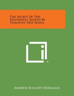 The Secret of the Southwest Solved by Talkative Tree Rings by Douglass, Andrew Ellicott