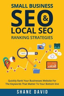 Small Business SEO & Local SEO Ranking Strategies: Quickly Rank Your Businesses Website For The Keywords That Matter To Your Bottom Line by David, Shane