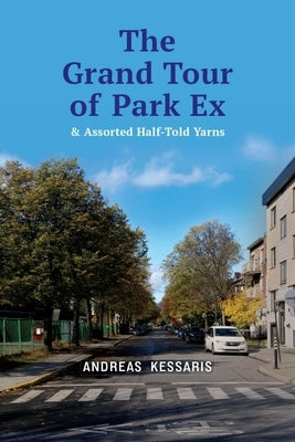 The Grand Tour of Park Ex: & Assorted Half-Told Yarns by Kessaris, Andreas