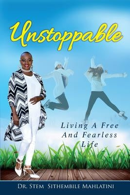 Unstoppable: Living A Free and Fearless Life by Mahlatini, Drstem Sithembile