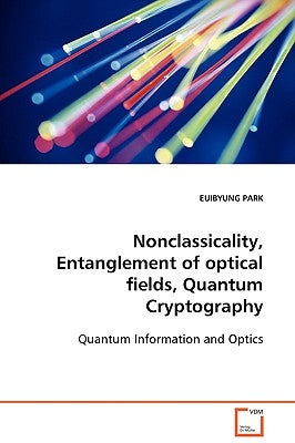 Nonclassicality, Entanglement of optical fields, Quantum Cryptography: Quantum Information and Optics by Park, Euibyung