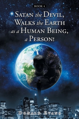 Satan the Devil, Walks the Earth as a Human Being, a Person!: Book 4 by Evans, Donald