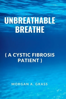 Unbreathable Breathe: (a cystic fibrosis patients) by Grass, Morgan A.