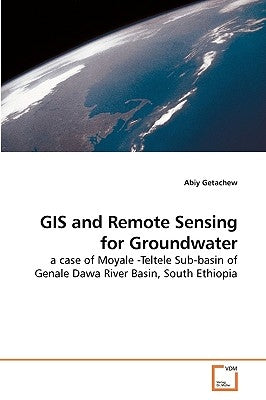 GIS and Remote Sensing for Groundwater by Getachew, Abiy
