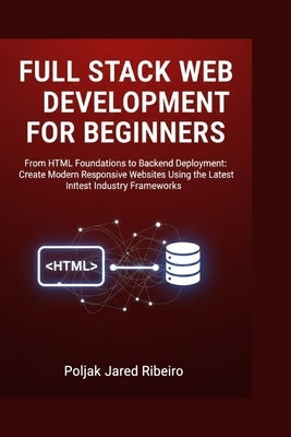 Full Stack Web Development for Beginners: From HTML Foundations to Backend Deployment: Create Modern Responsive Websites Using the Latest Industry Fra by Jared Ribeiro, Poljak