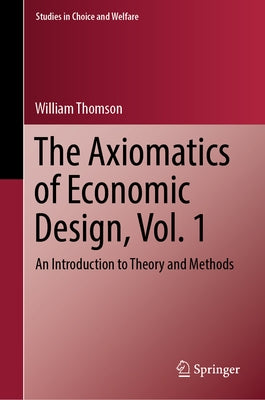 The Axiomatics of Economic Design, Vol. 1: An Introduction to Theory and Methods by Thomson, William
