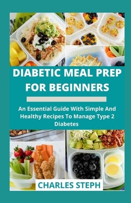 Diabetic Meal Prep For Beginners: An Essential Guide With Simple And Healthy Recipes To Manage Type 2 Diabetes by Charles Steph
