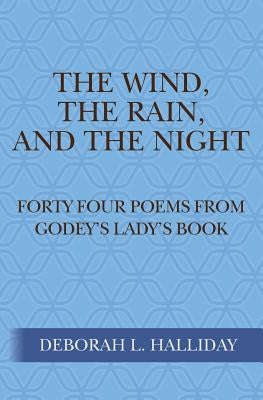 The Wind, the Rain, and the Night: Forty Four poems from Godey's Lady's Book by Halliday, Deborah L.