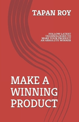 Make a Winning Product: Follow Latest Methodologies to Make Your Product an Absolute Winner. by Roy, Tapan Kumar