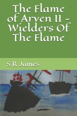 The Flame of Arven II - Wielders Of The Flame by James, S. R.
