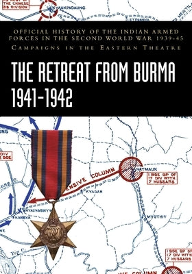 The Retreat from Burma 1941-1942: Official History of the Indian Armed Forces in the Second World War 1939-45 Campaigns in the Eastern Theatre by Prasad, Bisheshwar