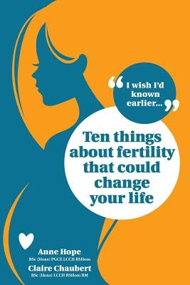 Ten Things about Fertility That Could Change Your Life by Hope, Anne