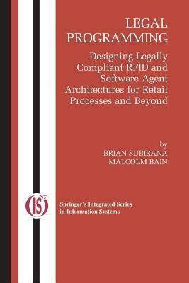 Legal Programming: Designing Legally Compliant RFID and Software Agent Architectures for Retail Processes and Beyond by Subirana, Brian