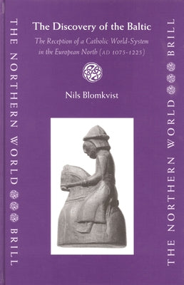 The Discovery of the Baltic: The Reception of a Catholic World-System in the European North (AD 1075-1225) by Blomkvist, Nils