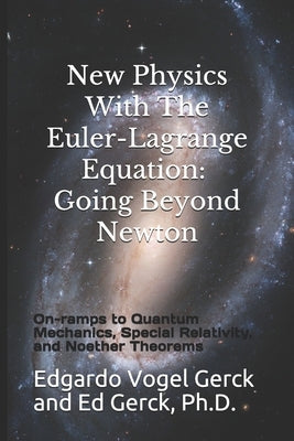 New Physics With The Euler-Lagrange Equation: Going Beyond Newton: On-ramps to Quantum Mechanics, Special Relativity, and Noether Theorems by Gerck, Ed