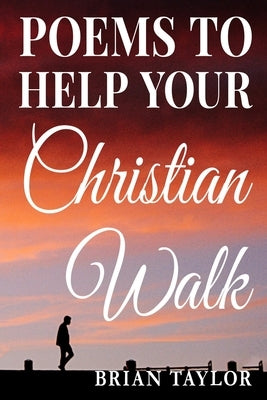 Poems To Help Your Christian Walk by Taylor, Brian